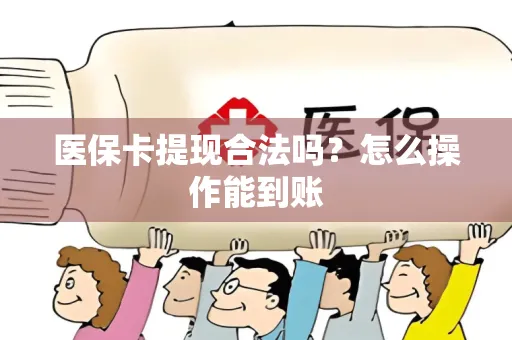 医保卡提现合法吗？怎么操作能到账